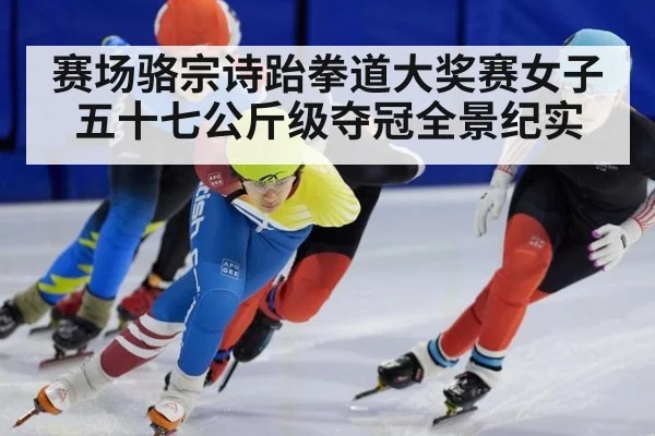 赛场骆宗诗跆拳道大奖赛女子五十七公斤级夺冠全景纪实