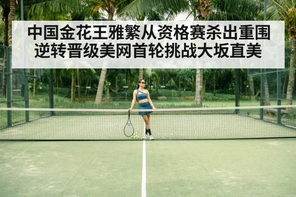 中国金花王雅繁从资格赛杀出重围逆转晋级美网首轮挑战大坂直美