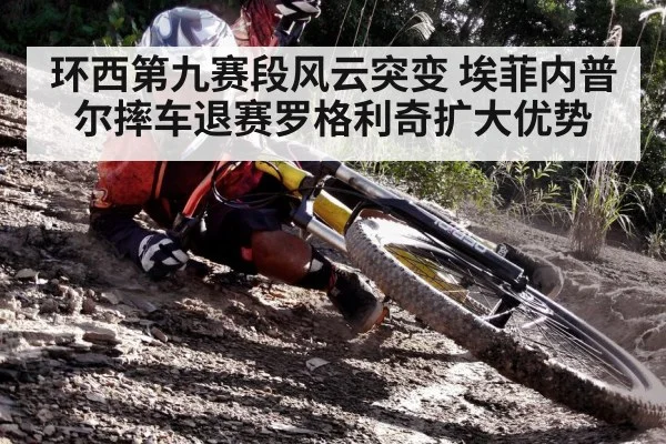 环西第九赛段风云突变 埃菲内普尔摔车退赛罗格利奇扩大优势