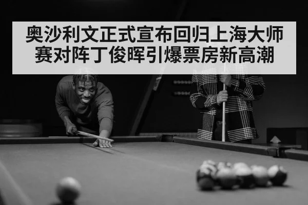 奥沙利文正式宣布回归上海大师赛对阵丁俊晖引爆票房新高潮