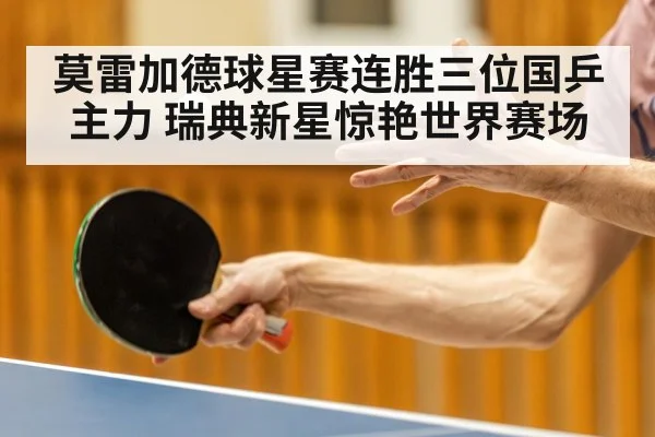 莫雷加德球星赛连胜三位国乒主力 瑞典新星惊艳世界赛场