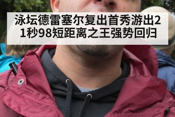 泳坛德雷塞尔复出首秀游出21秒98短距离之王强势回归